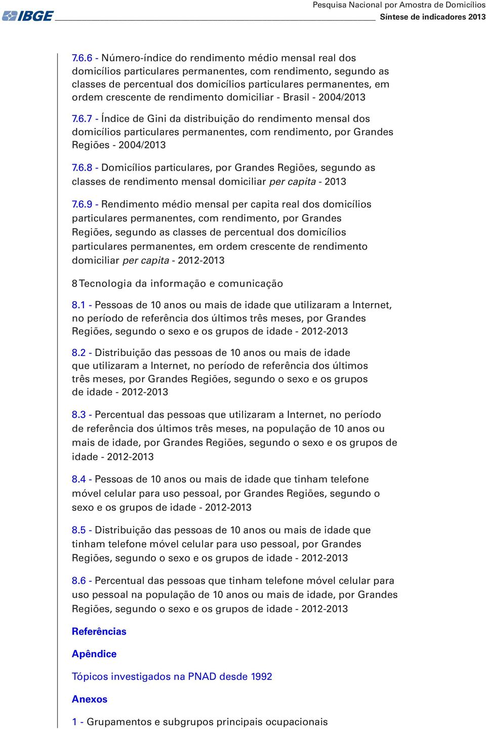 de rendimento domiciliar - Brasil - 2004/2013 7.6.7 - Índice de Gini da distribuição do rendimento mensal dos domicílios particulares permanentes, com rendimento, por Grandes Regiões - 2004/2013 7.6.8 - Domicílios particulares, por Grandes Regiões, segundo as classes de rendimento mensal domiciliar per capita - 2013 7.