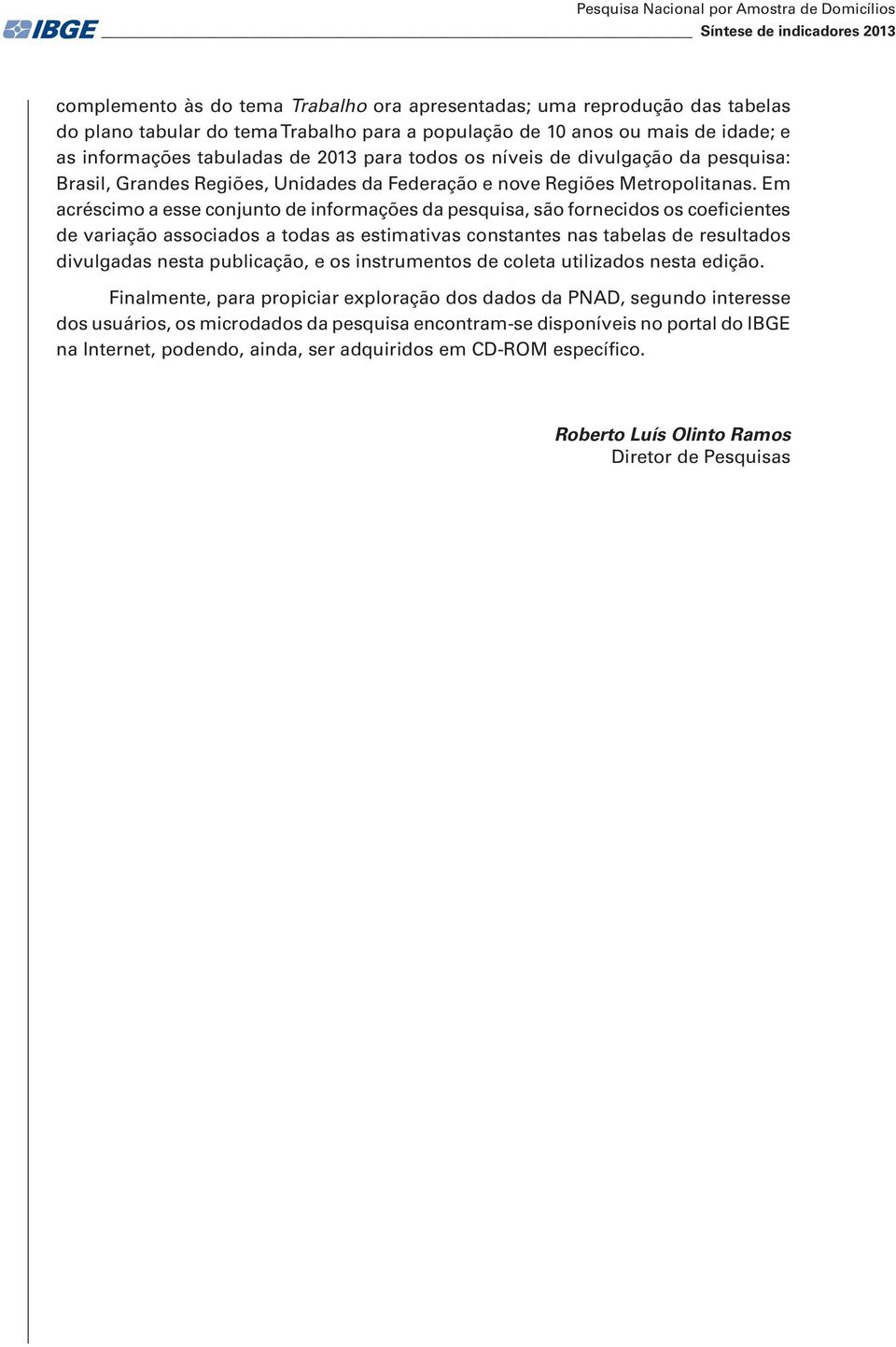 Em acréscimo a esse conjunto de informações da pesquisa, são fornecidos os coeficientes de variação associados a todas as estimativas constantes nas tabelas de resultados divulgadas nesta publicação,