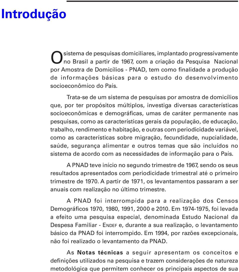 Trata-se de um sistema de pesquisas por amostra de domicílios que, por ter propósitos múltiplos, investiga diversas características socioeconômicas e demográficas, umas de caráter permanente nas