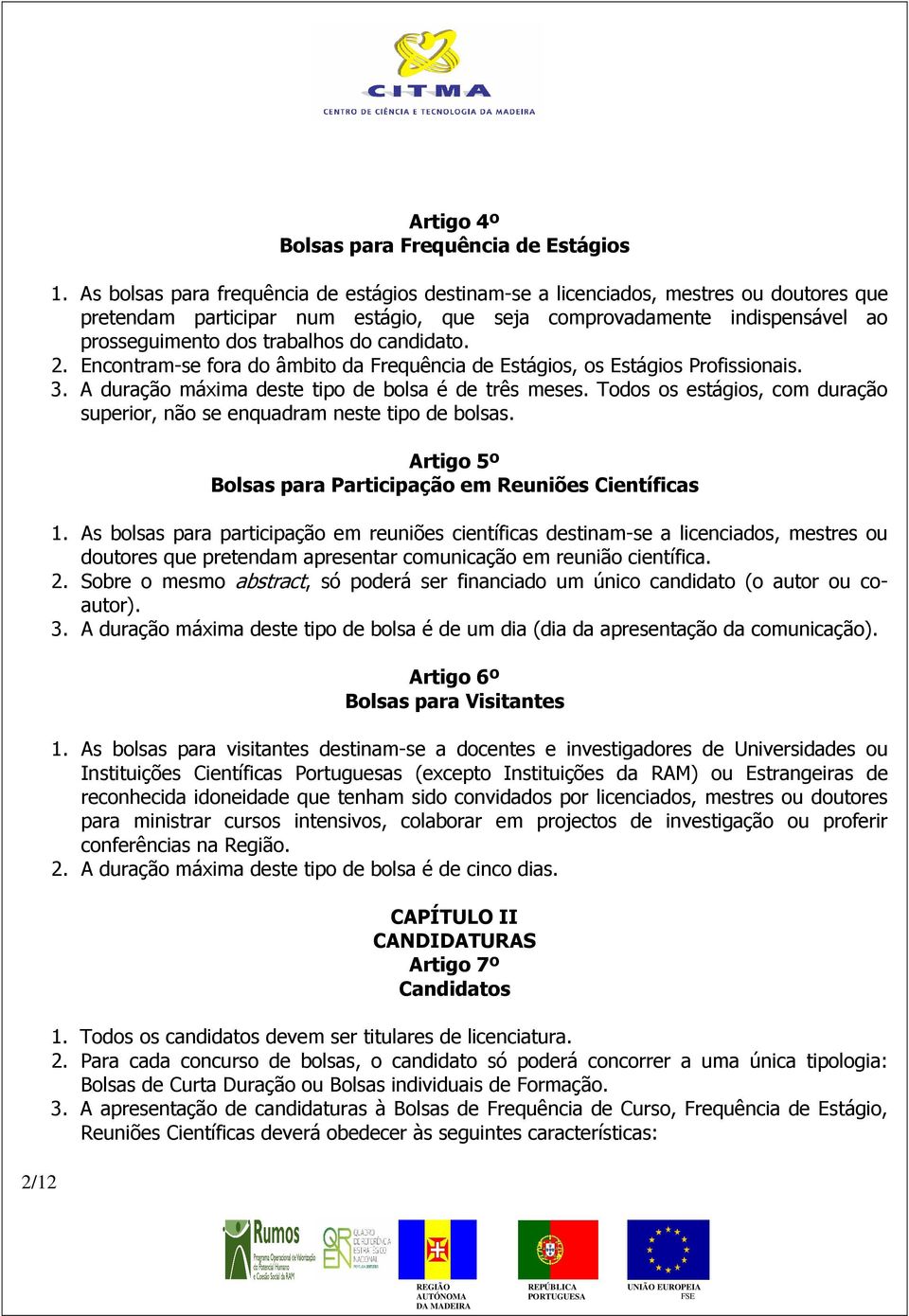 candidato. 2. Encontram-se fora do âmbito da Frequência de Estágios, os Estágios Profissionais. 3. A duração máxima deste tipo de bolsa é de três meses.