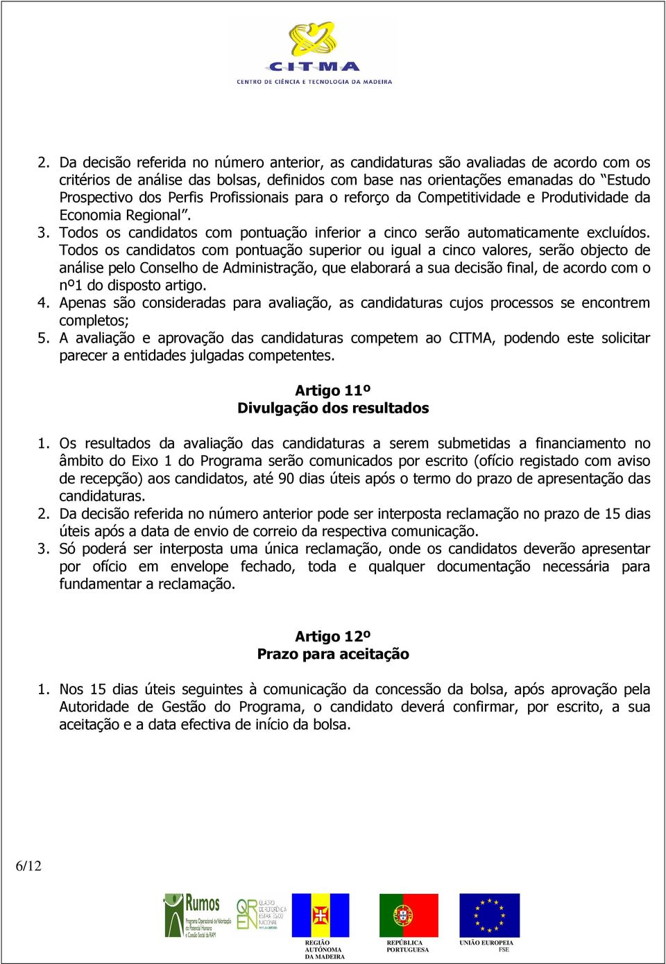 Todos os candidatos com pontuação superior ou igual a cinco valores, serão objecto de análise pelo Conselho de Administração, que elaborará a sua decisão final, de acordo com o nº1 do disposto artigo.