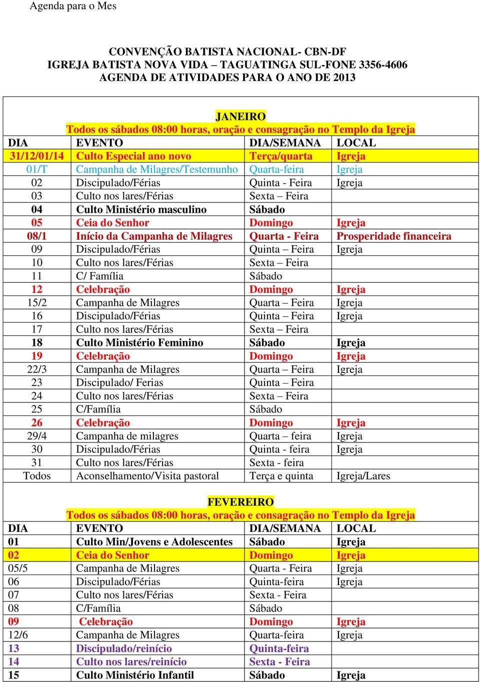 Igreja 08/1 Início da Campanha de Milagres Quarta - Feira Prosperidade financeira 09 Discipulado/Férias Quinta Feira Igreja 10 Culto nos lares/férias Sexta Feira 11 C/ Família Sábado 12 Celebração