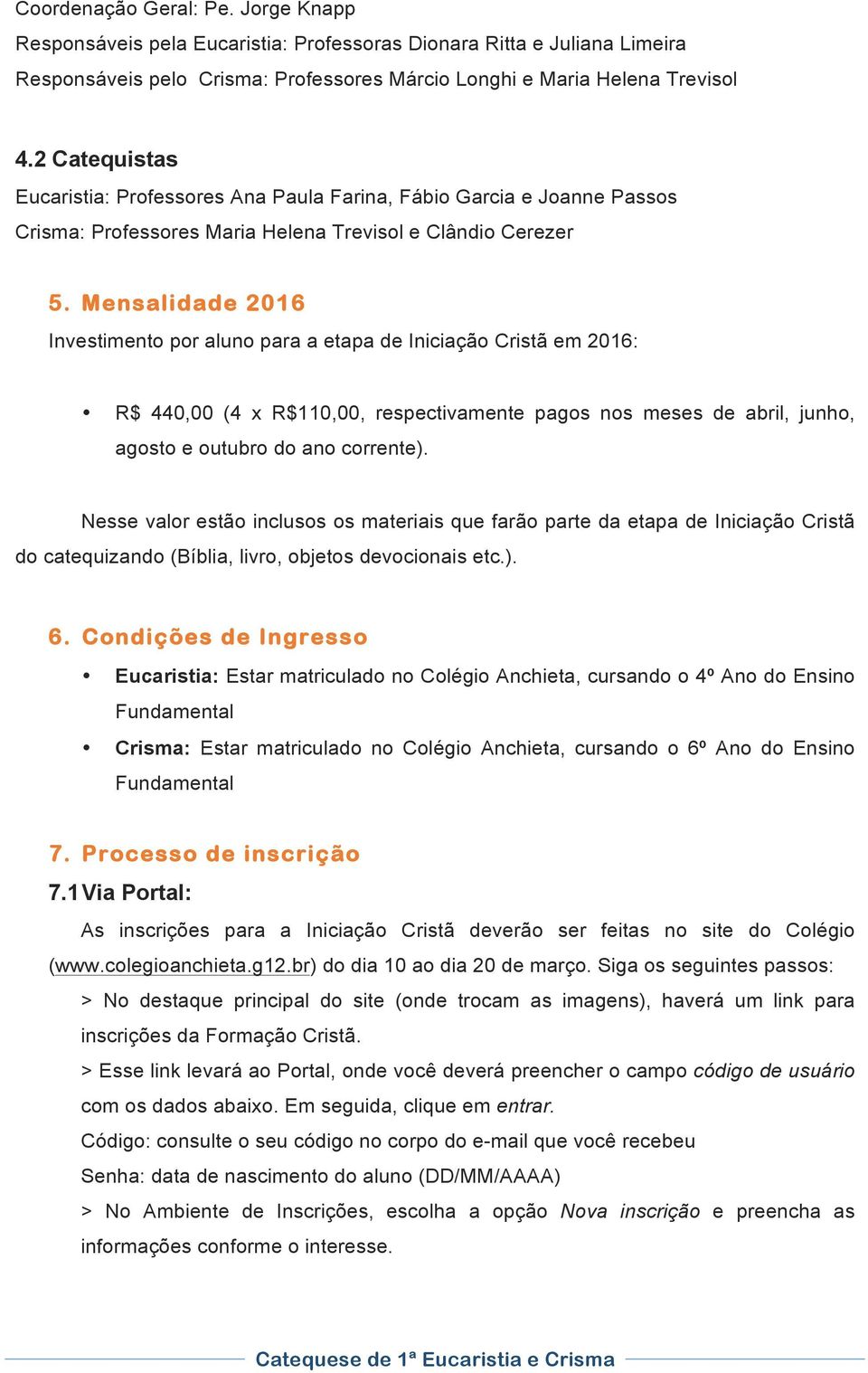 Mensalidade 2016 Investimento por aluno para a etapa de Iniciação Cristã em 2016: R$ 440,00 (4 x R$110,00, respectivamente pagos nos meses de abril, junho, agosto e outubro do ano corrente).