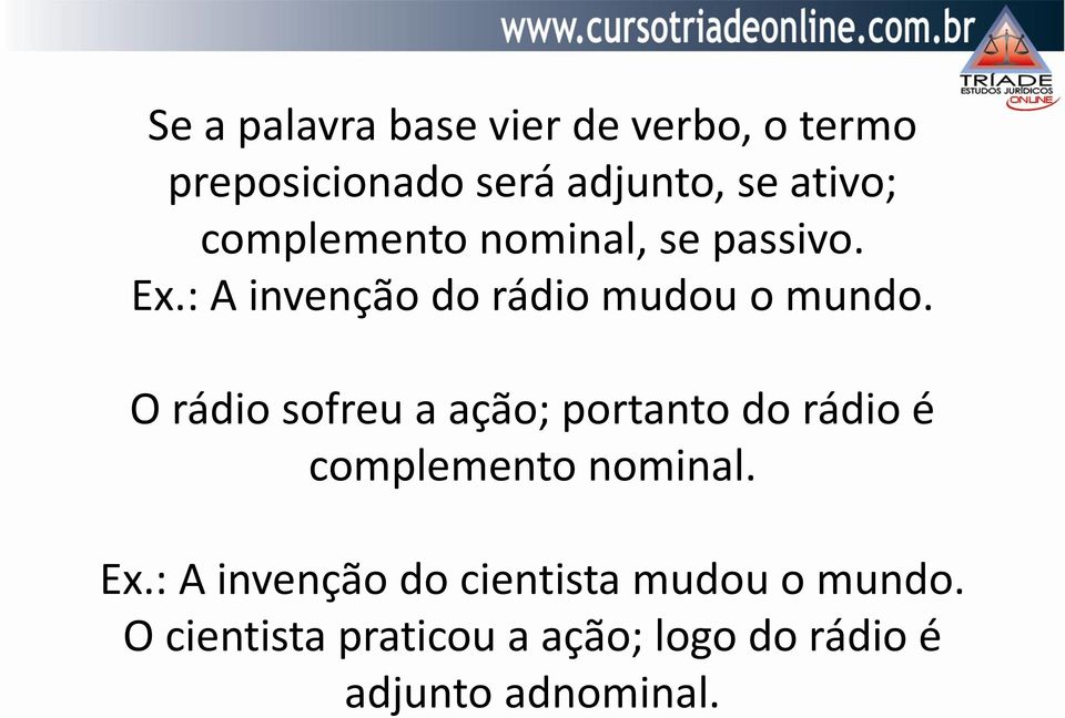 O rádio sofreu a ação; portanto do rádio é complemento nominal. Ex.