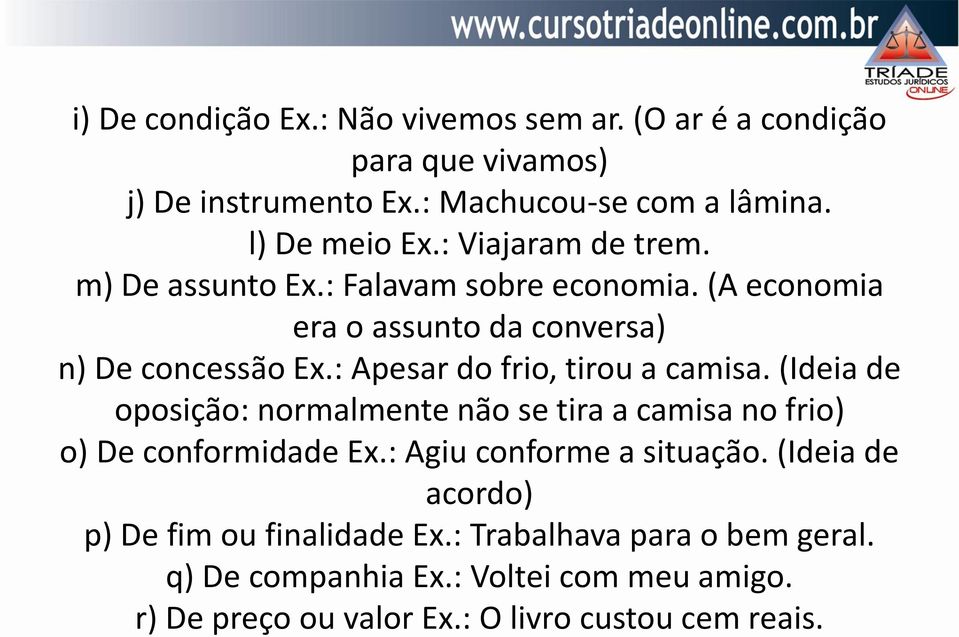 : Apesar do frio, tirou a camisa. (Ideia de oposição: normalmente não se tira a camisa no frio) o) De conformidade Ex.: Agiu conforme a situação.