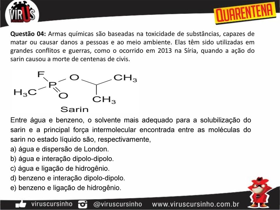 Entre água e benzeno, o solvente mais adequado para a solubilização do sarin e a principal força intermolecular encontrada entre as moléculas do sarin no estado