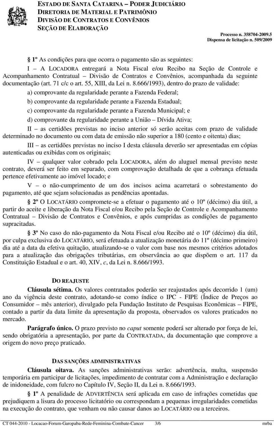 666/1993), dentro do prazo de validade: a) comprovante da regularidade perante a Fazenda Federal; b) comprovante da regularidade perante a Fazenda Estadual; c) comprovante da regularidade perante a