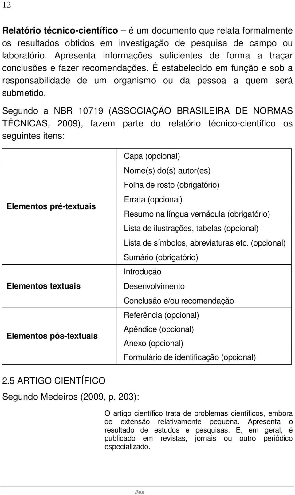 Segundo a NBR 10719 (ASSOCIAÇÃO BRASILEIRA DE NORMAS TÉCNICAS, 2009), fazem parte do relatório técnico-científico os seguintes itens: Elementos pré-textuais Elementos textuais Elementos pós-textuais