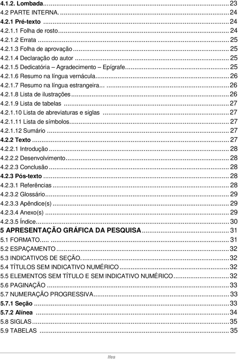 ..27 4.2.1.11 Lista de símbolos... 27 4.2.1.12 Sumário... 27 4.2.2 Texto... 27 4.2.2.1 Introdução... 28 4.2.2.2 Desenvolvimento... 28 4.2.2.3 Conclusão... 28 4.2.3 Pós-texto... 28 4.2.3.1 Referências.