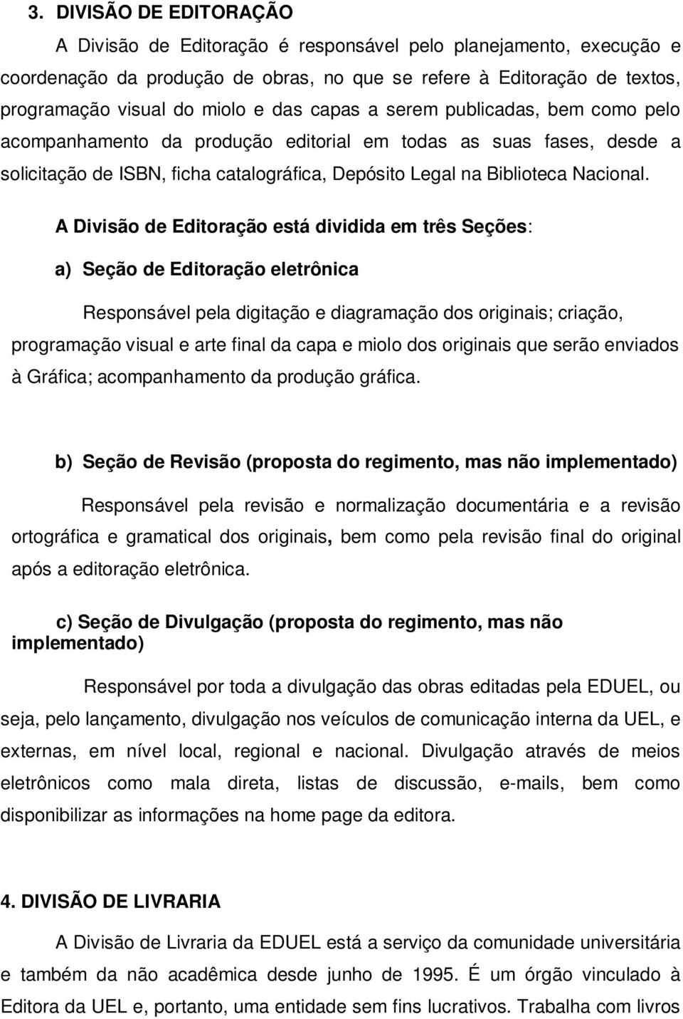 A Divisão de Editoração está dividida em três Seções: a) Seção de Editoração eletrônica Responsável pela digitação e diagramação dos originais; criação, programação visual e arte final da capa e