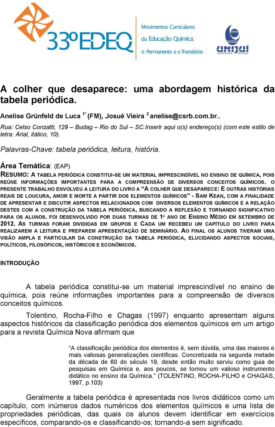 Área Temática: (EAP) RESUMO: A TABELA PERIÓDICA CONSTITUI-SE UM MATERIAL IMPRESCINDÍVEL NO ENSINO DE QUÍMICA, POIS REÚNE INFORMAÇÕES IMPORTANTES PARA A COMPREENSÃO DE DIVERSOS CONCEITOS QUÍMICOS.