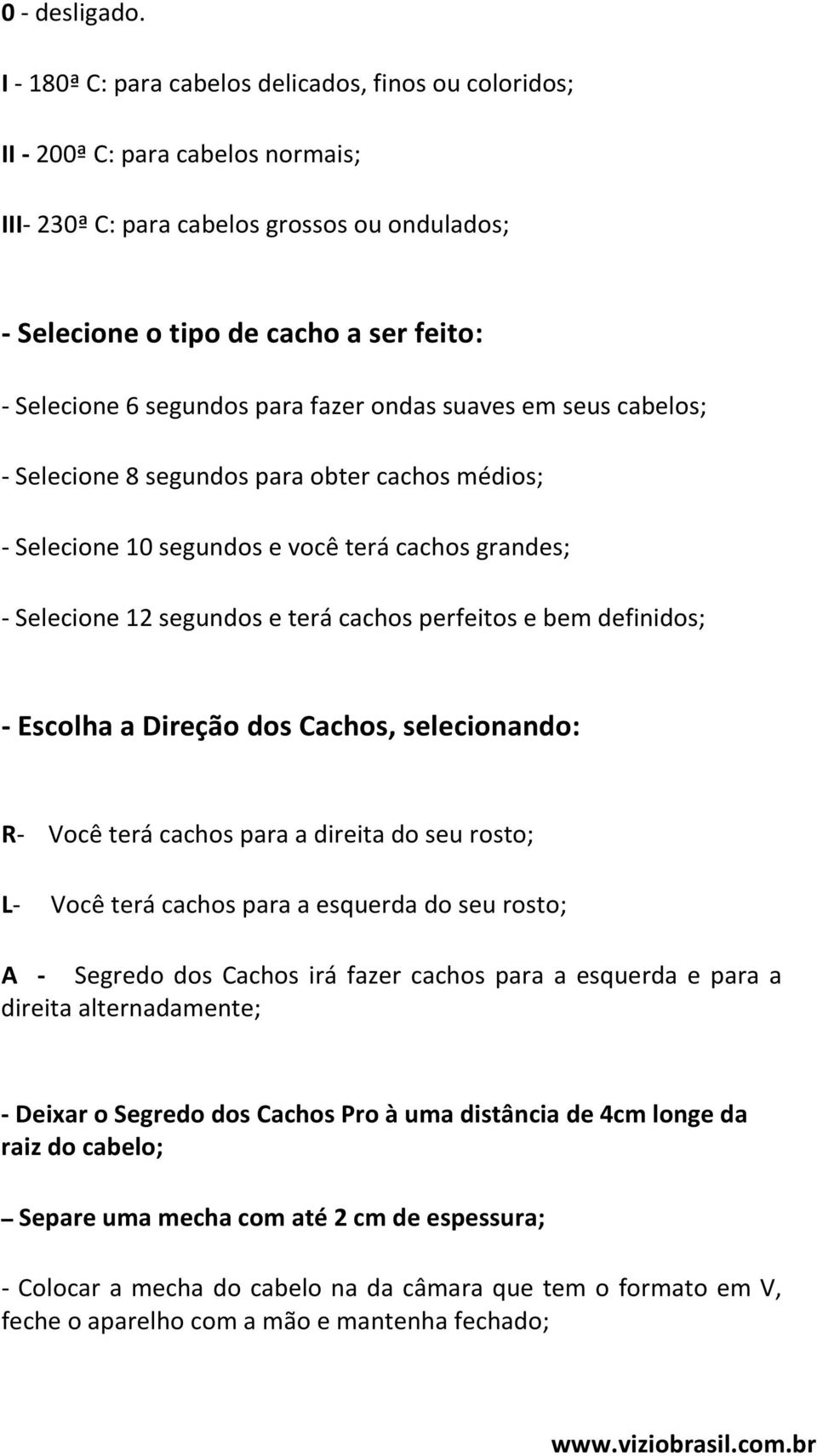 segundos para fazer ondas suaves em seus cabelos; - Selecione 8 segundos para obter cachos médios; - Selecione 10 segundos e você terá cachos grandes; - Selecione 12 segundos e terá cachos perfeitos