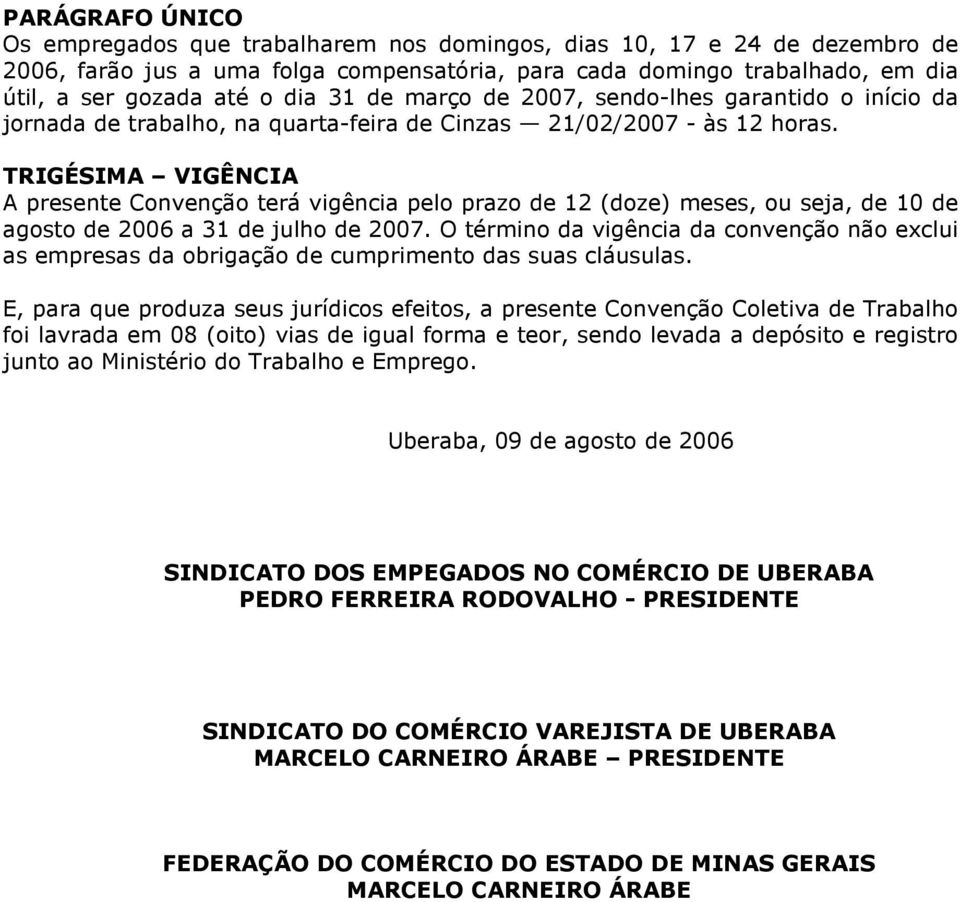 TRIGÉSIMA VIGÊNCIA A presente Convenção terá vigência pelo prazo de 12 (doze) meses, ou seja, de 10 de agosto de 2006 a 31 de julho de 2007.