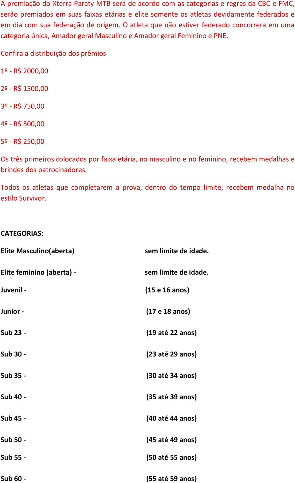 Confira a distribuição dos prêmios 1º - R$ 2000,00 2º - R$ 1500,00 3º - R$ 750,00 4º - R$ 500,00 5º - R$ 250,00 Os três primeiros colocados por faixa etária, no masculino e no feminino, recebem