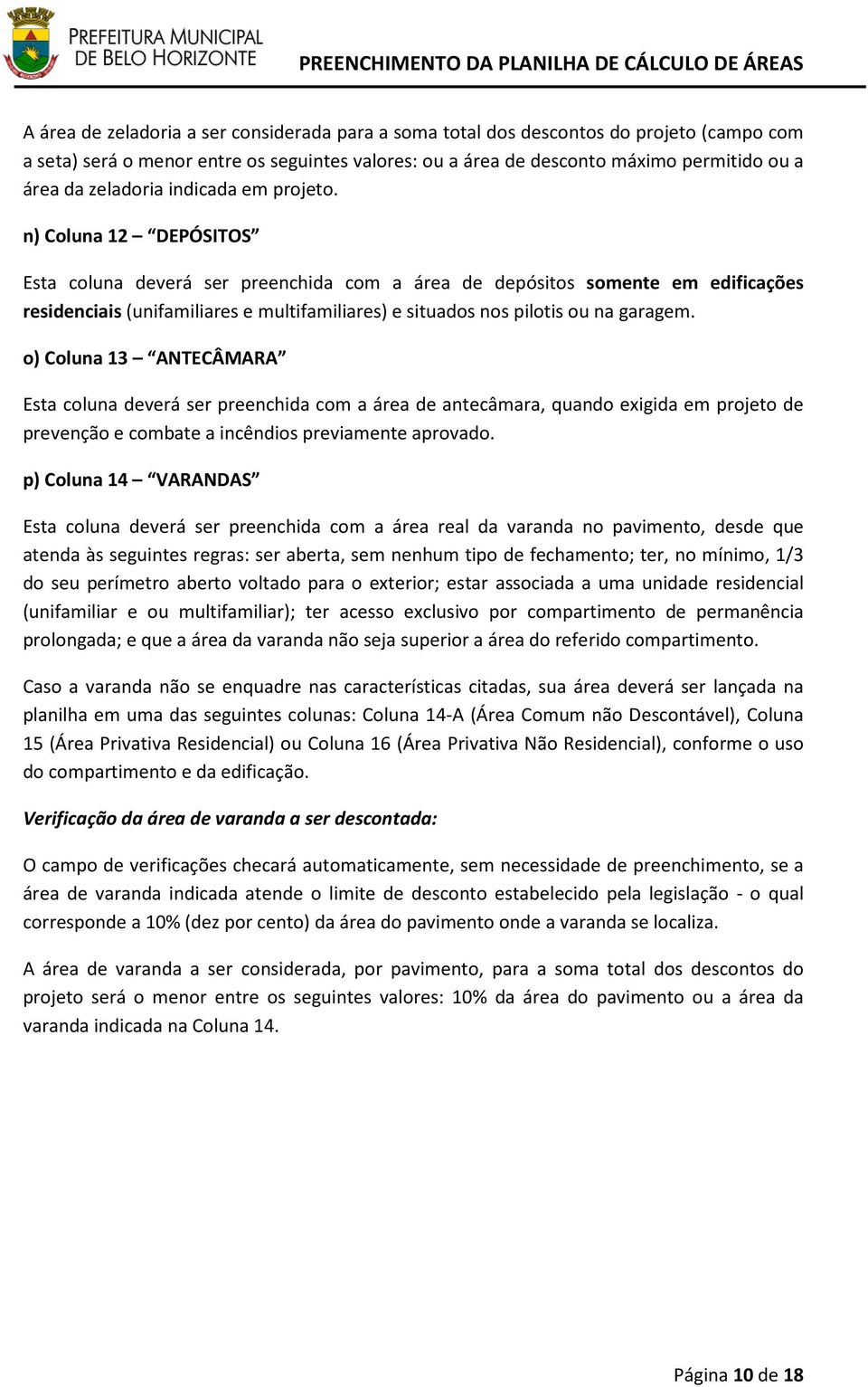 n) Coluna 12 DEPÓSITOS Esta coluna deverá ser preenchida com a área de depósitos somente em edificações residenciais (unifamiliares e multifamiliares) e situados nos pilotis ou na garagem.