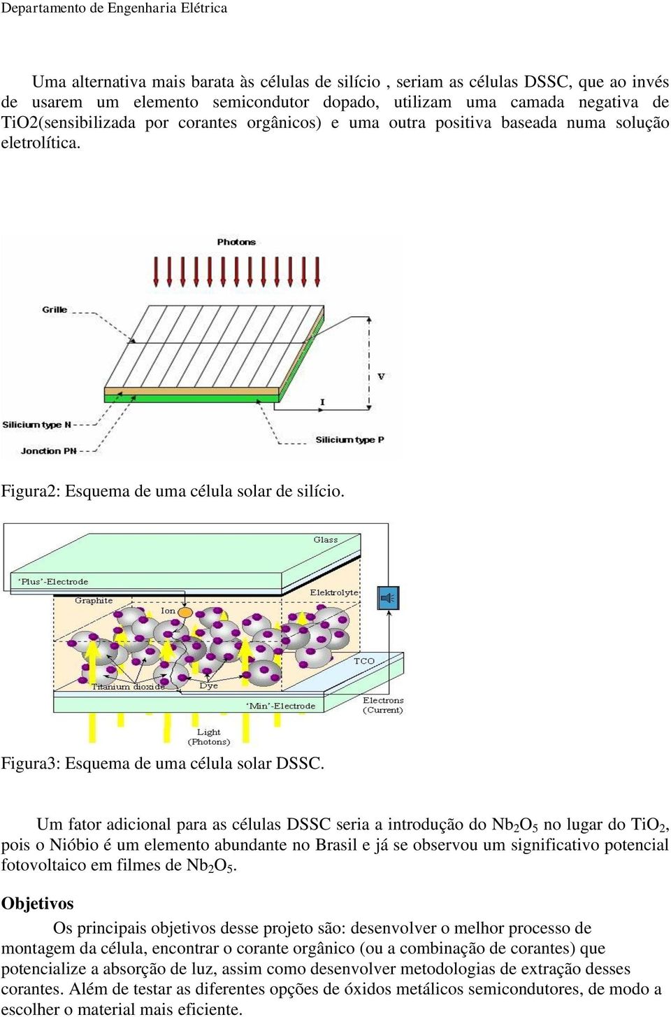 Um fator adicional para as células DSSC seria a introdução do Nb 2 O 5 no lugar do TiO 2, pois o Nióbio é um elemento abundante no Brasil e já se observou um significativo potencial fotovoltaico em