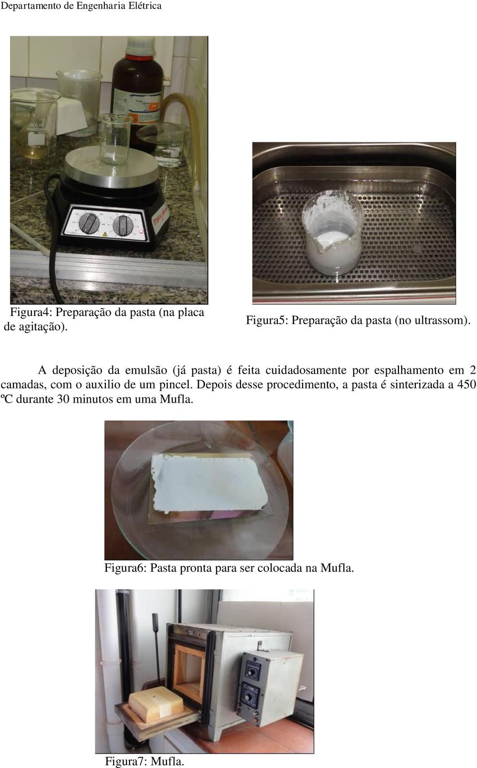 A deposição da emulsão (já pasta) é feita cuidadosamente por espalhamento em 2 camadas, com