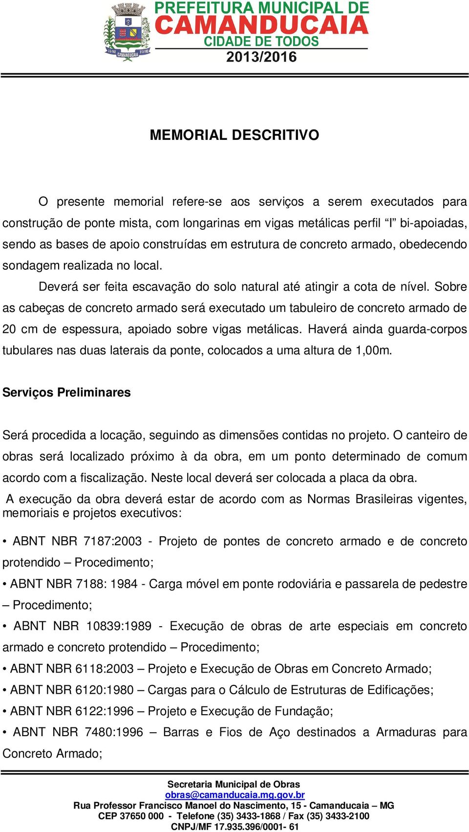 Sobre as cabeças de concreto armado será executado um tabuleiro de concreto armado de 20 cm de espessura, apoiado sobre vigas metálicas.