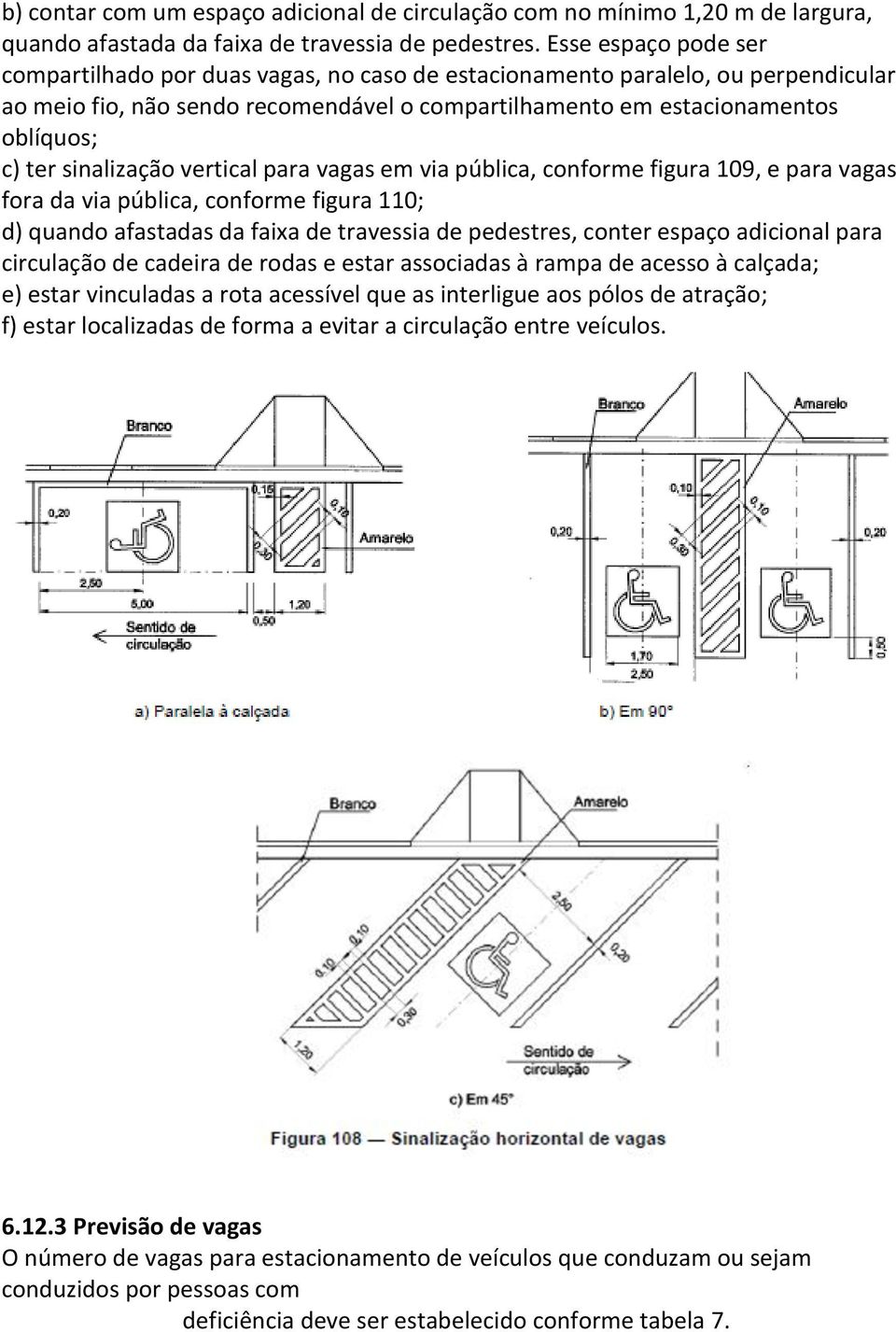 sinalização vertical para vagas em via pública, conforme figura 109, e para vagas fora da via pública, conforme figura 110; d) quando afastadas da faixa de travessia de pedestres, conter espaço