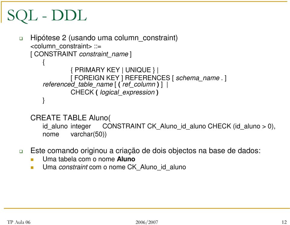 ] referenced_table_name [ ( ref_column ) ] CHECK ( logical_expression ) } CREATE TABLE Aluno( id_aluno integer