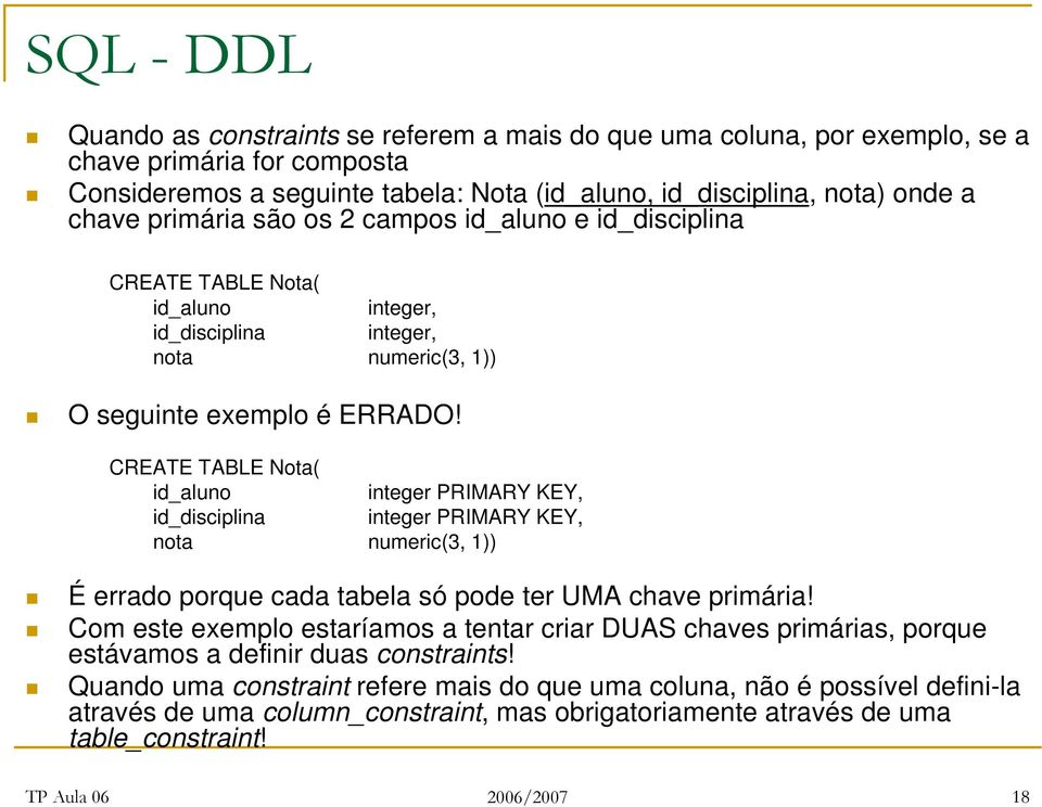 CREATE TABLE Nota( id_aluno integer PRIMARY KEY, id_disciplina integer PRIMARY KEY, nota numeric(3, 1)) É errado porque cada tabela só pode ter UMA chave primária!