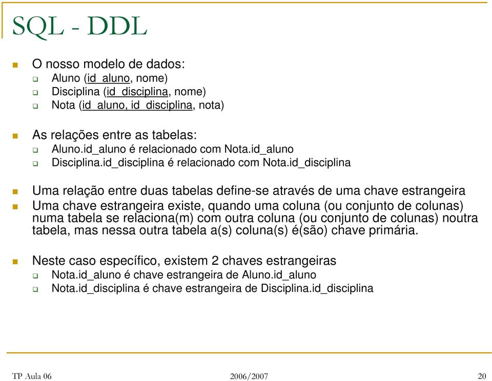 id_disciplina Uma relação entre duas tabelas define-se através de uma chave estrangeira Uma chave estrangeira existe, quando uma coluna (ou conjunto de colunas) numa tabela se