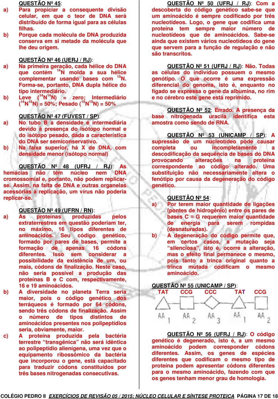 QUESTÃO Nº 46 (UERJ / RJ): a) Na primeira geração, cada hélice do DNA que contém 14 N molda a sua hélice complementar usando bases com 15 N. Forma-se, portanto, DNA dupla hélice do tipo intermediário.