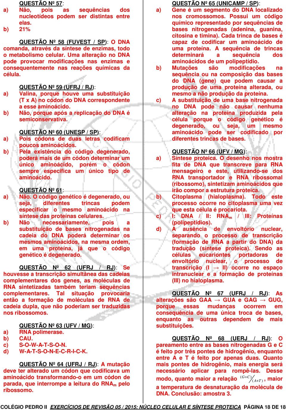 QUESTÃO Nº 59 (UFRJ / RJ): a) Valina, porque houve uma substituição (T x A) no códon do DNA correspondente a esse aminoácido. b) Não, porque após a replicação do DNA é semiconservativa.