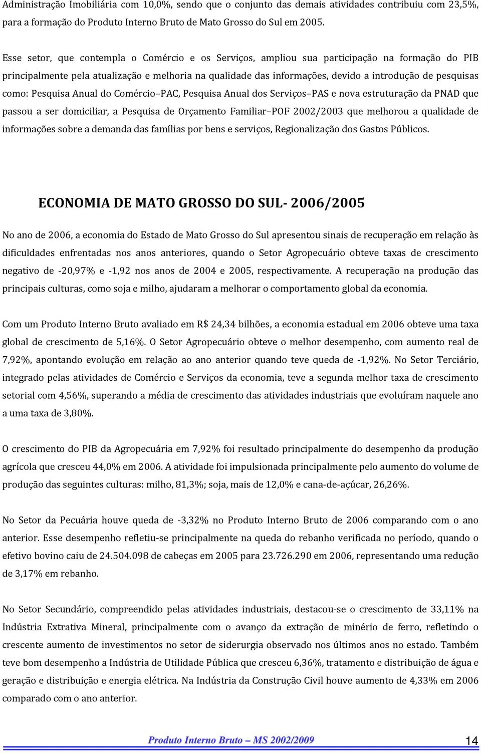 pesquisas como: Pesquisa Anual do Comércio PAC, Pesquisa Anual dos Serviços PAS e nova estruturação da PNAD que passou a ser domiciliar, a Pesquisa de Orçamento Familiar POF 2002/2003 que melhorou a