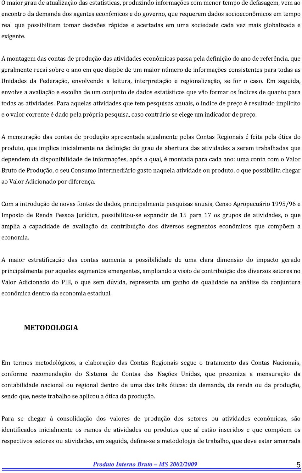 A montagem das contas de produção das atividades econômicas passa pela definição do ano de referência, que geralmente recai sobre o ano em que dispõe de um maior número de informações consistentes