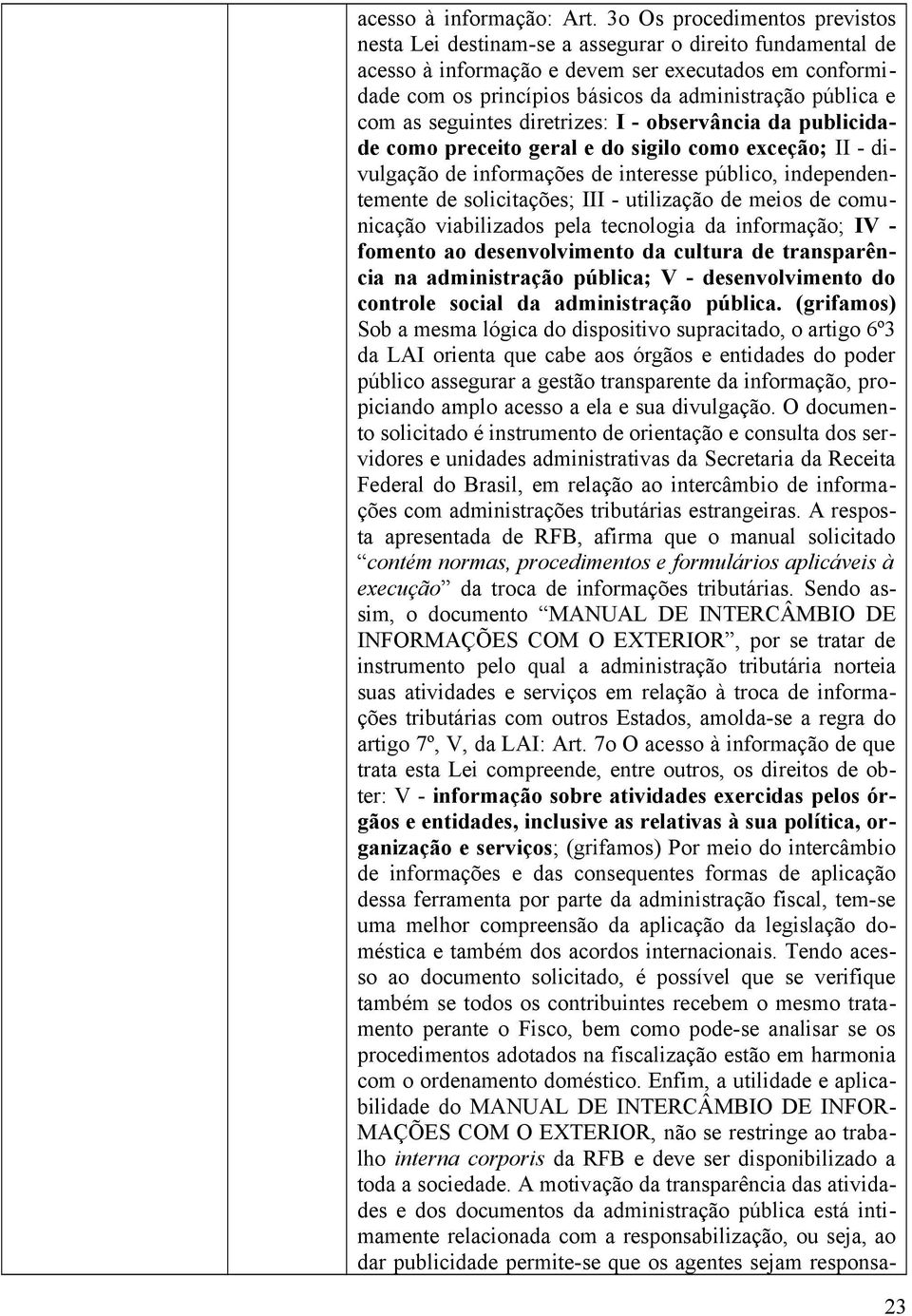 com as seguintes diretrizes: I - observância da publicidade como preceito geral e do sigilo como exceção; II - divulgação de informações de interesse público, independentemente de solicitações; III -