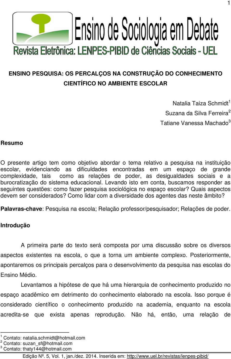 sociais e a burocratização do sistema educacional. Levando isto em conta, buscamos responder as seguintes questões: como fazer pesquisa sociológica no espaço escolar?