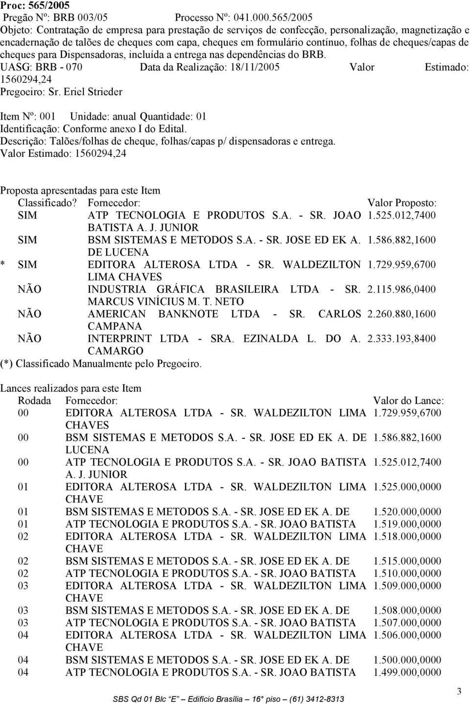 cheques/capas de cheques para Dispensadoras, incluída a entrega nas dependências do BRB. UASG: BRB - 070 Data da Realização: 18/11/2005 Valor Estimado: 1560294,24 Pregoeiro: Sr.