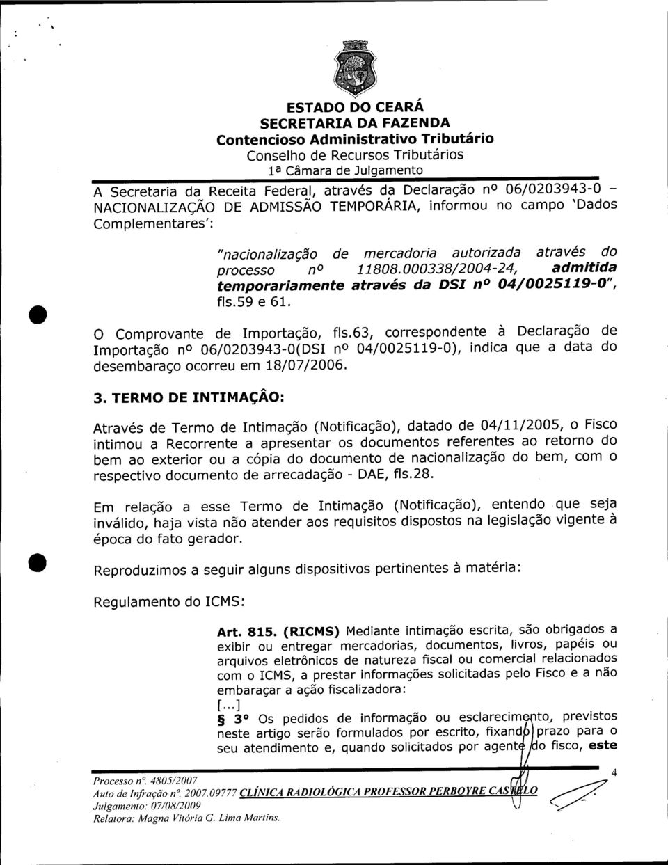 63, correspondente à Declaração de Importação no 06/0203943-0(DSI no 04/0025119-0), indica que a data do desembaraço ocorreu em 18/07/2006. 3.