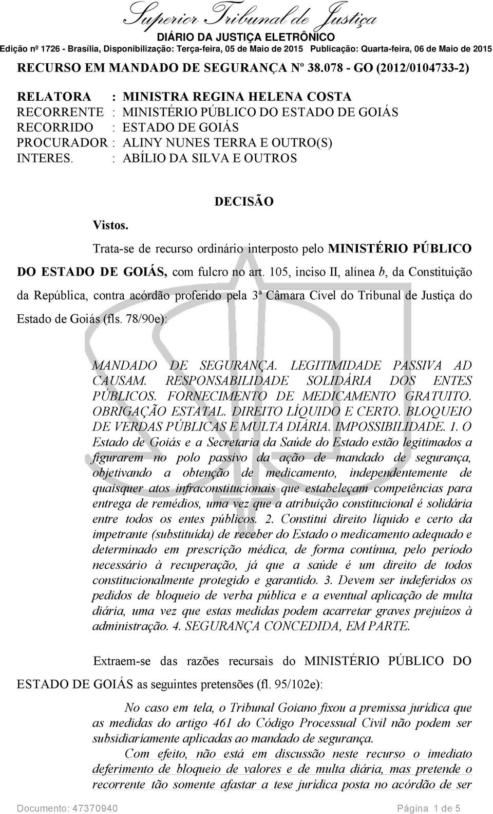 : ABÍLIO DA SILVA E OUTROS DECISÃO Vistos. Trata-se de recurso ordinário interposto pelo MINISTÉRIO PÚBLICO DO ESTADO DE GOIÁS, com fulcro no art.