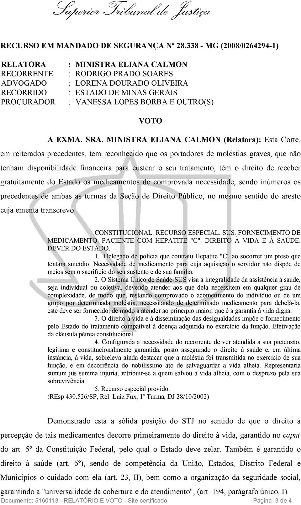 tratamento, têm o direito de receber gratuitamente do Estado os medicamentos de comprovada necessidade, sendo inúmeros os precedentes de ambas as turmas da Seção de Direito Público, no mesmo sentido