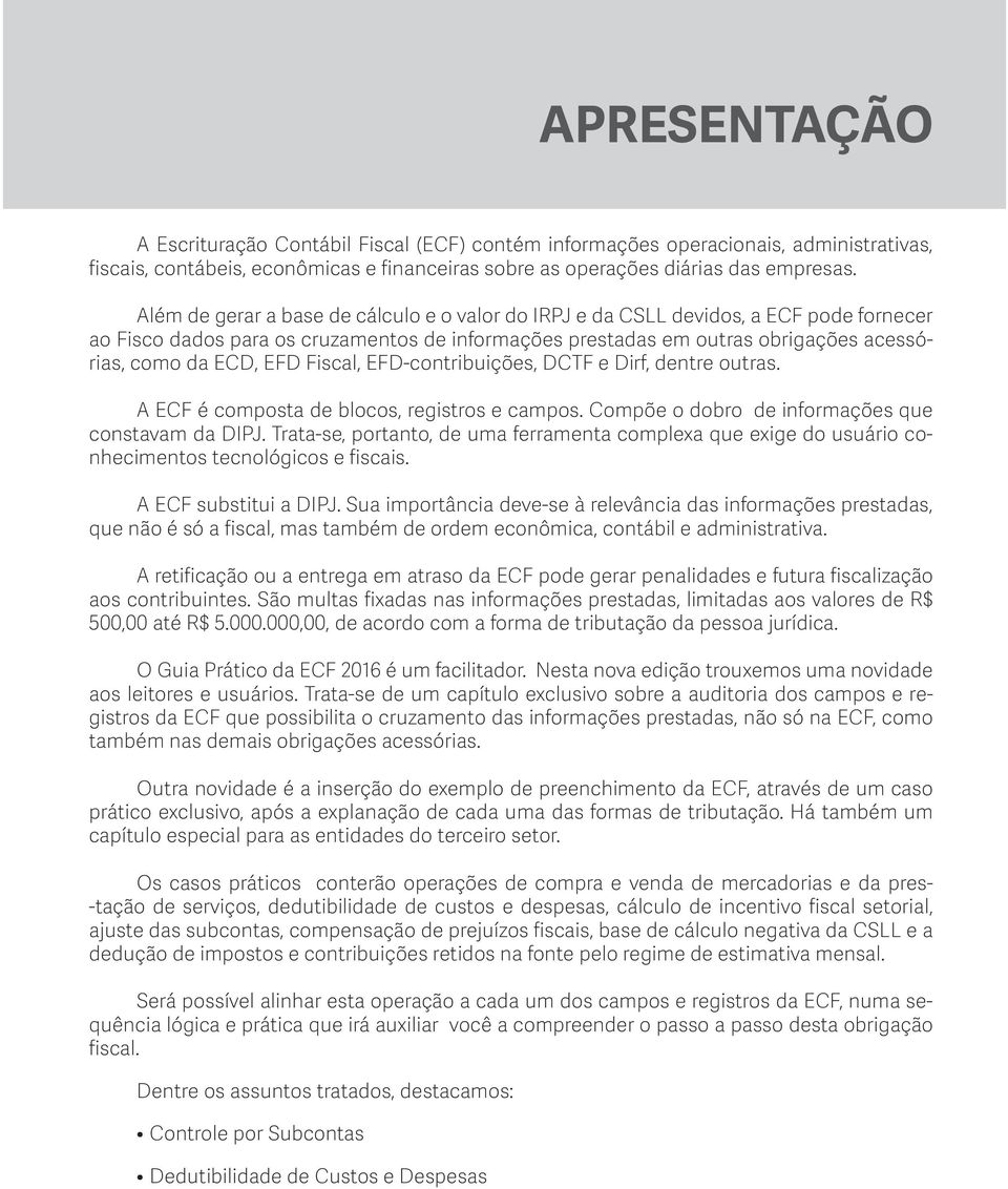 Fiscal, EFD-contribuições, DCTF e Dirf, dentre outras. A ECF é composta de blocos, registros e campos. Compõe o dobro de informações que constavam da DIPJ.