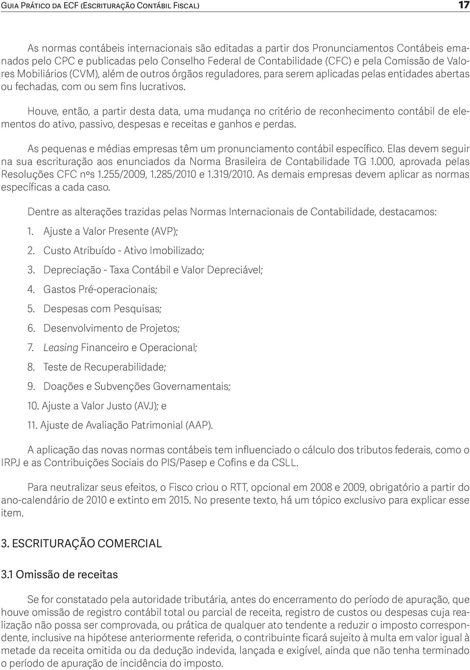 Houve, então, a partir desta data, uma mudança no critério de reconhecimento contábil de elementos do ativo, passivo, despesas e receitas e ganhos e perdas.