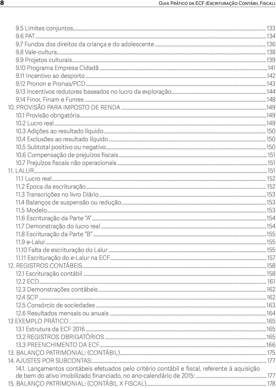 ..148 10. PROVISÃO PARA IMPOSTO DE RENDA...149 10.1 Provisão obrigatória...149 10.2 Lucro real...149 10.3 Adições ao resultado líquido...150 10.4 Exclusões ao resultado líquido...150 10.5 Subtotal positivo ou negativo.