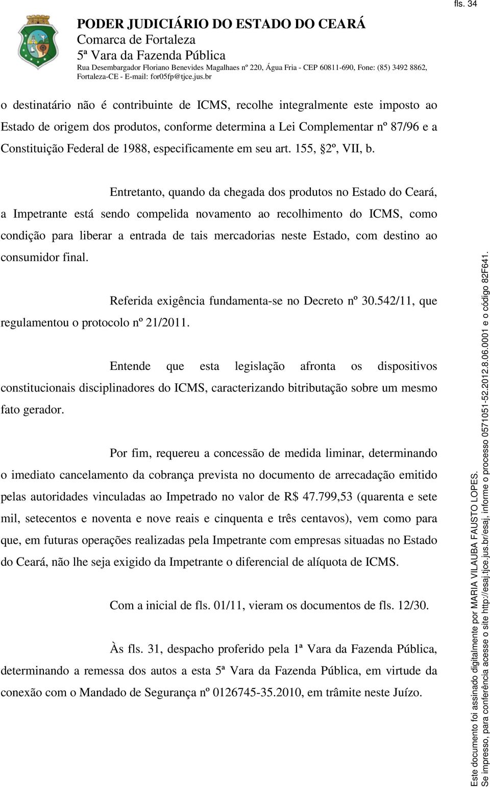 Entretanto, quando da chegada dos produtos no Estado do Ceará, a Impetrante está sendo compelida novamento ao recolhimento do ICMS, como condição para liberar a entrada de tais mercadorias neste