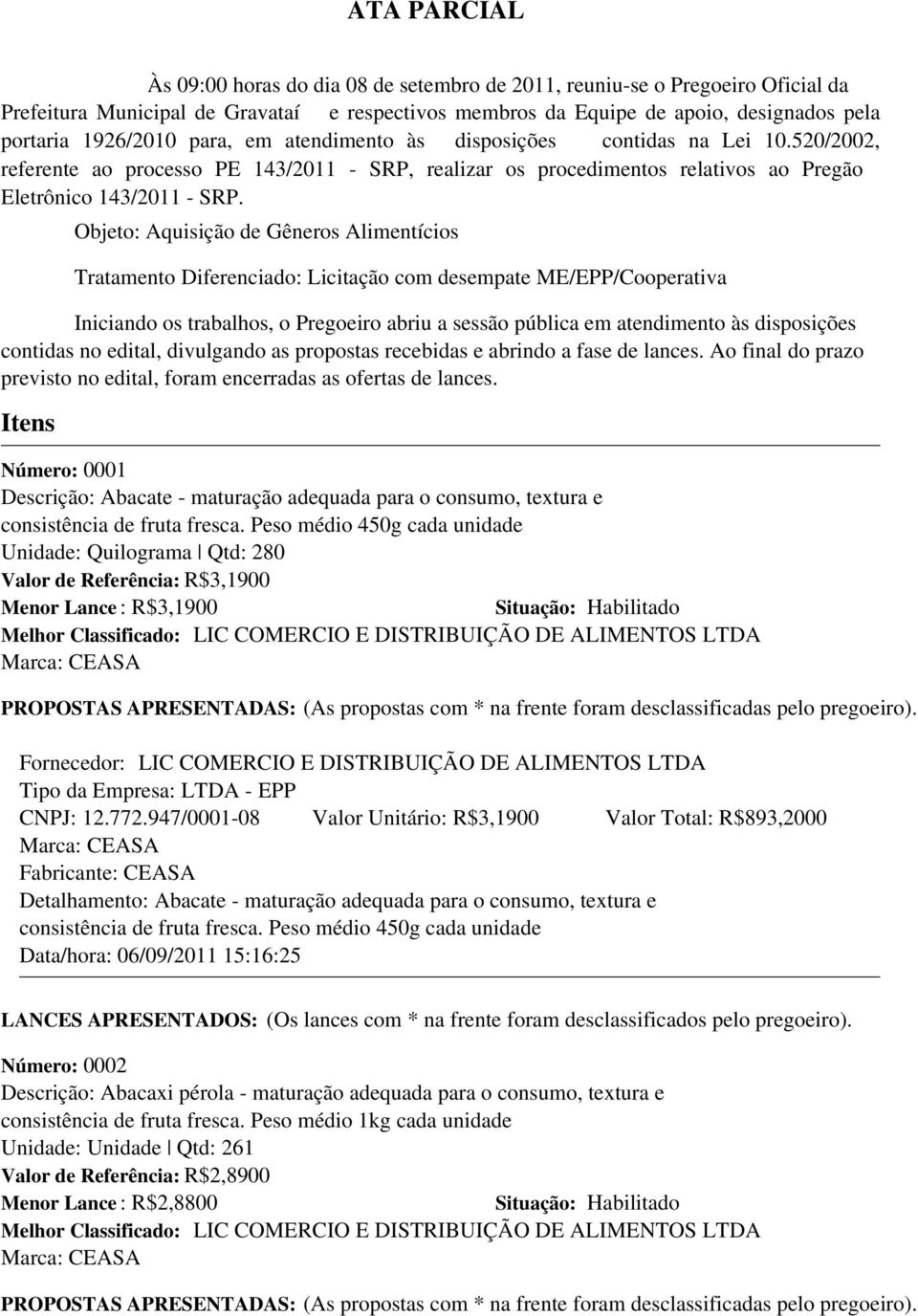 Objeto: Aquisição de Gêneros Alimentícios Tratamento Diferenciado: Licitação com desempate ME/EPP/Cooperativa Iniciando os trabalhos, o Pregoeiro abriu a sessão pública em atendimento às disposições