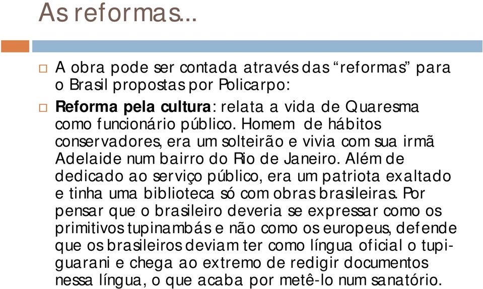 Homem de hábitos conservadores, era um solteirão e vivia com sua irmã Adelaide num bairro do Rio de Janeiro.