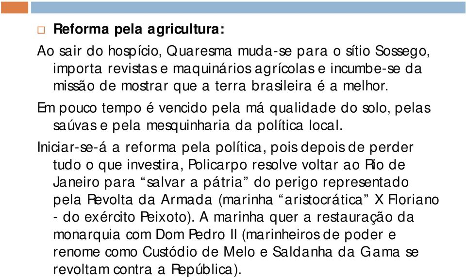 Iniciar-se-á a reforma pela política, pois depois de perder tudo o que investira, Policarpo resolve voltar ao Rio de Janeiro para salvar a pátria do perigo representado pela