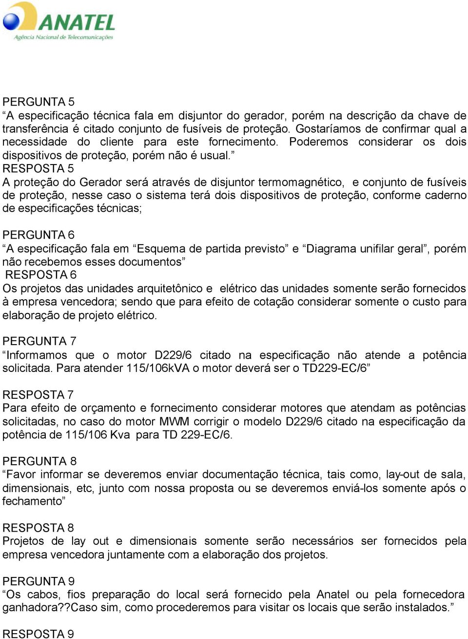 RESPOSTA 5 A proteção do Gerador será através de disjuntor termomagnético, e conjunto de fusíveis de proteção, nesse caso o sistema terá dois dispositivos de proteção, conforme caderno de