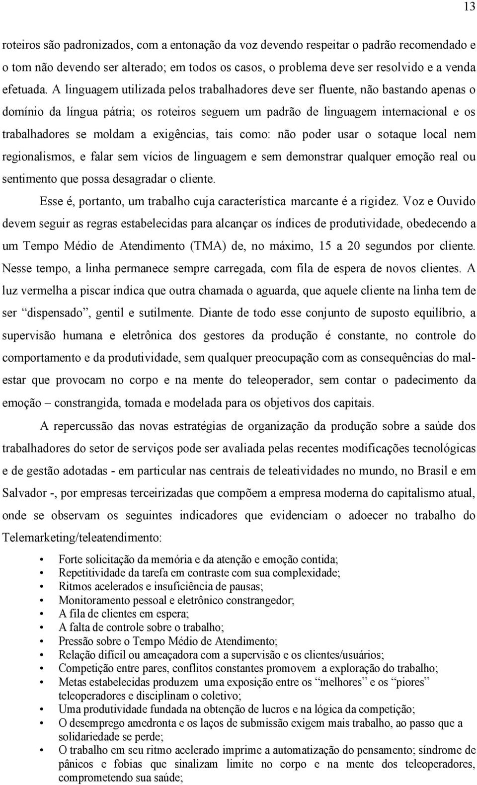 exigências, tais como: não poder usar o sotaque local nem regionalismos, e falar sem vícios de linguagem e sem demonstrar qualquer emoção real ou sentimento que possa desagradar o cliente.