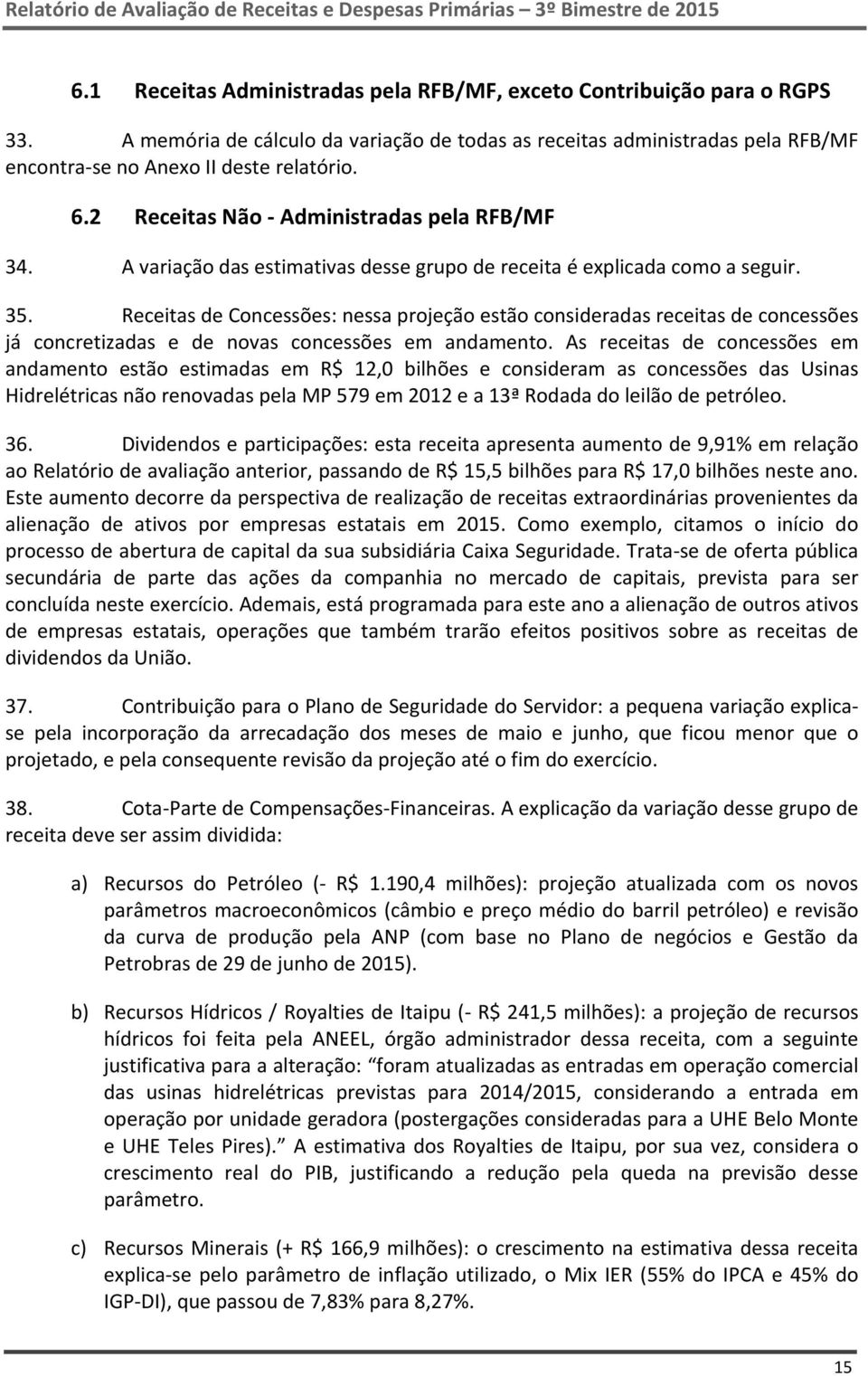 Receitas de Concessões: nessa projeção estão consideradas receitas de concessões já concretizadas e de novas concessões em andamento.