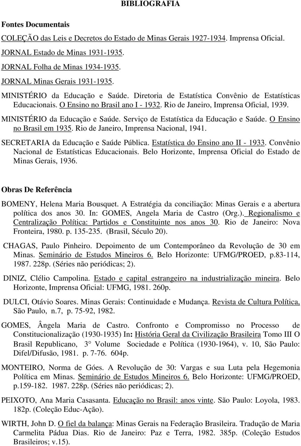 MINISTÉRIO da Educação e Saúde. Serviço de Estatística da Educação e Saúde. O Ensino no Brasil em 1935. Rio de Janeiro, Imprensa Nacional, 1941. SECRETARIA da Educação e Saúde Pública.