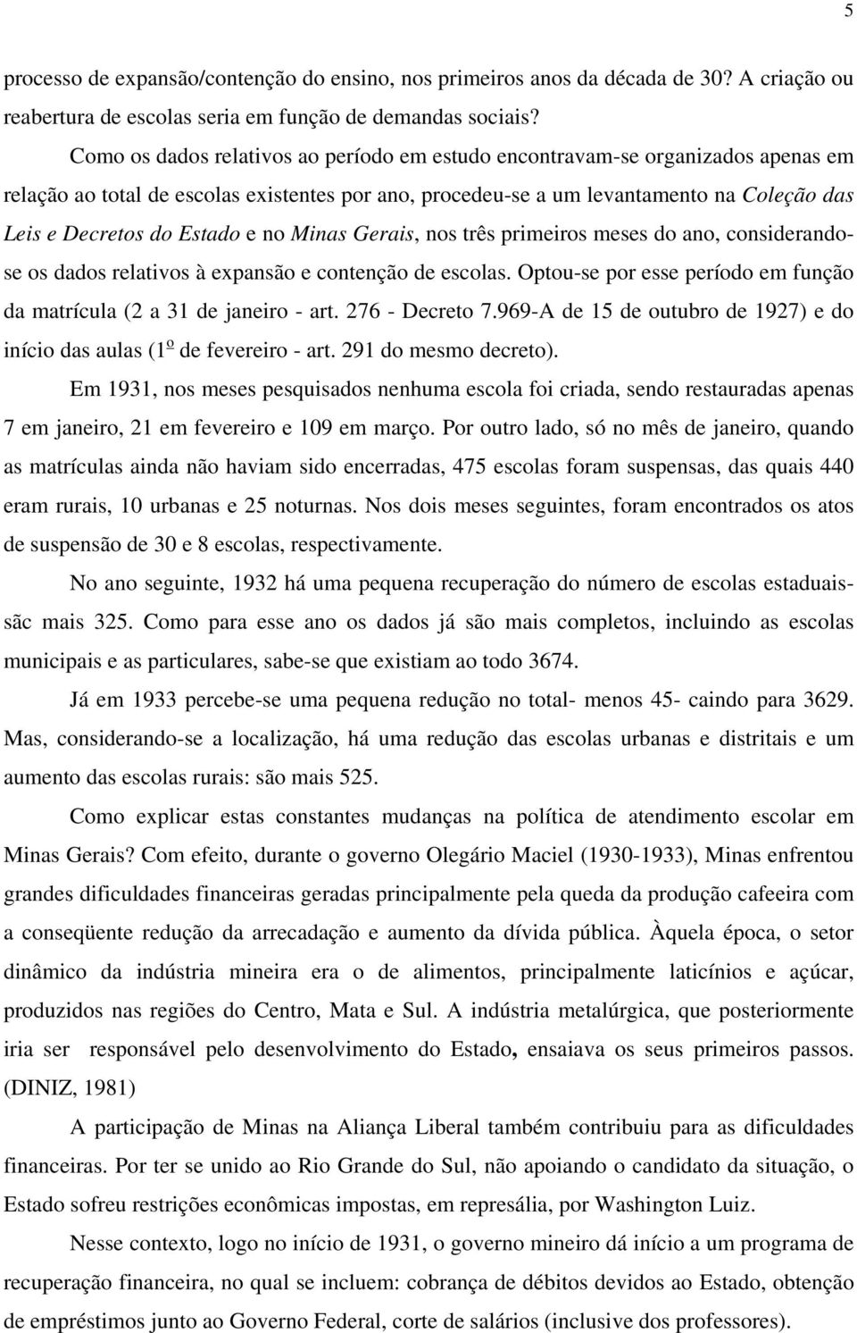 Estado e no Minas Gerais, nos três primeiros meses do ano, considerandose os dados relativos à expansão e contenção de escolas.