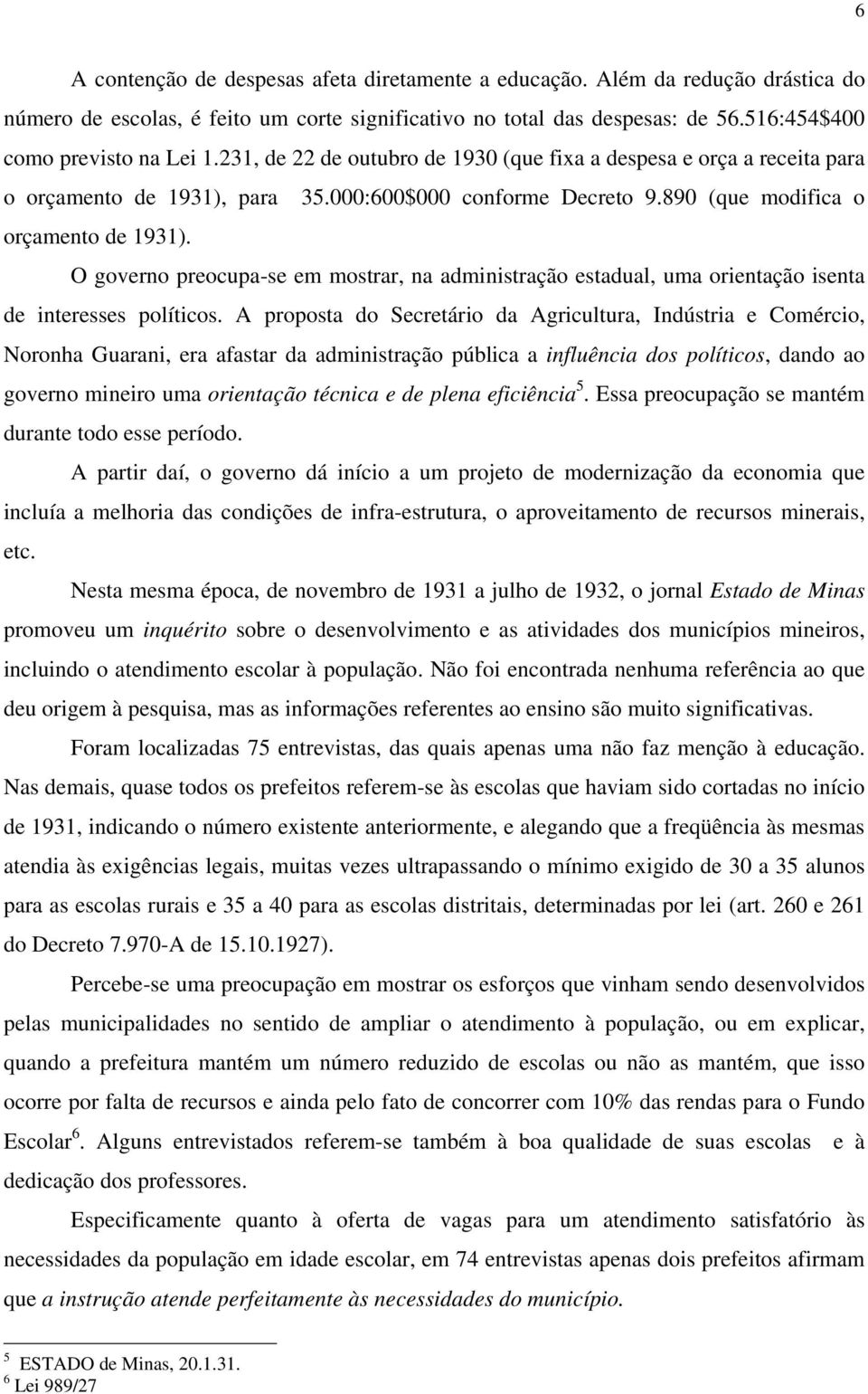 O governo preocupa-se em mostrar, na administração estadual, uma orientação isenta de interesses políticos.