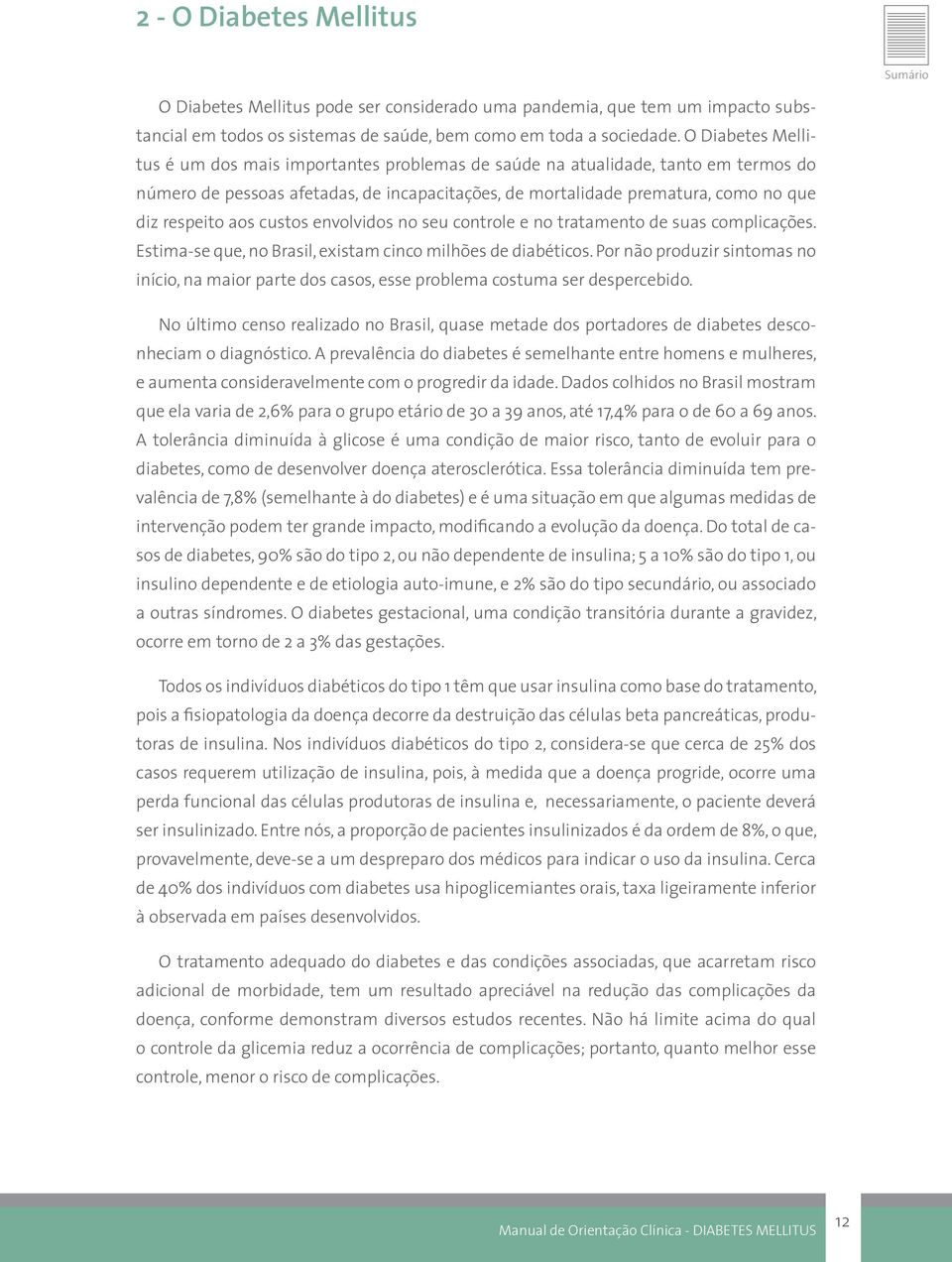 aos custos envolvidos no seu controle e no tratamento de suas complicações. Estima-se que, no Brasil, existam cinco milhões de diabéticos.